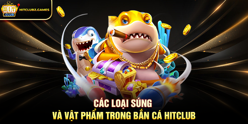 Các Loại Súng Và Vật Phẩm Trong Bắn Cá Hitclub