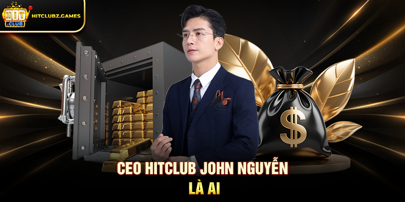 CEO Hitclub John Nguyễn Hành Trình & Tầm Nhìn Lãnh Đạo 1 CEO Hitclub John Nguyễn là ai